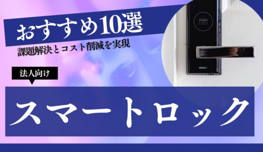 法人向けスマートロックおすすめ10選｜課題解決とコスト削減を実現